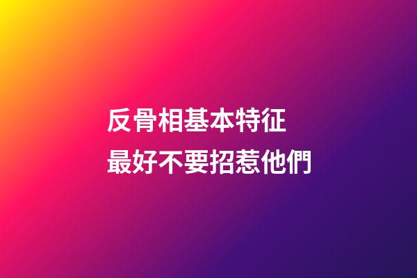 反骨相基本特征 最好不要招惹他們